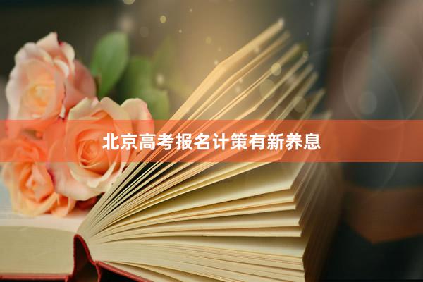 北京高考报名计策有新养息