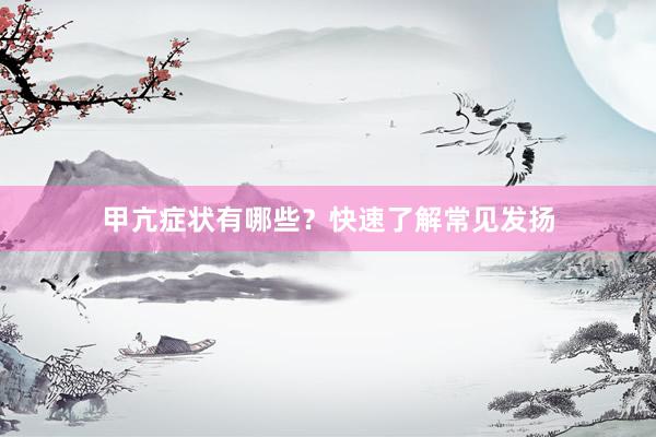 甲亢症状有哪些？快速了解常见发扬
