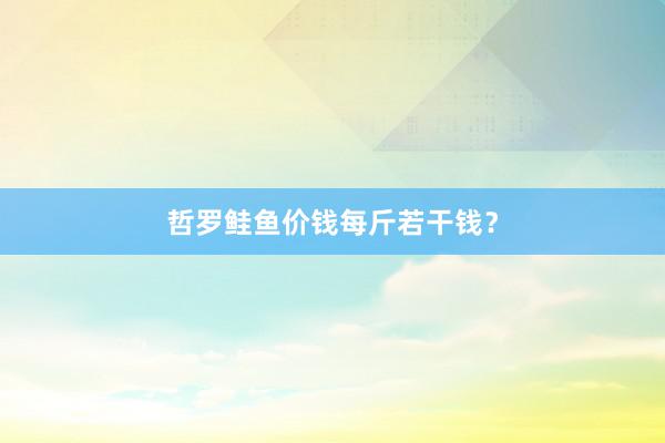 哲罗鲑鱼价钱每斤若干钱?